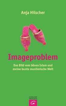Buchcover Anja Hilscher: Imageproblem. Das Bild vom bösen Islam und meine bunte muslimische Welt; Gütersloher Verlagshaus 2012