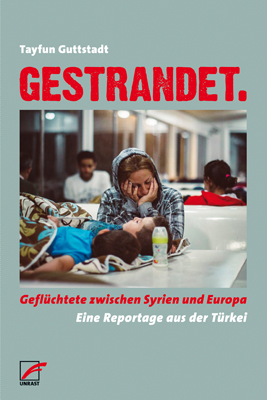 Tayfun Guttstadt: "Gestrandet. Geflüchtete zwischen Syrien und Europa. Eine Reportage aus der Türkei" im Unrast Verlag 