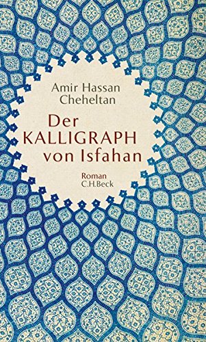 Amir Hassan Cheheltans „Der Kalligraph von Isfahan“, übersetzt von Kurt Schaf