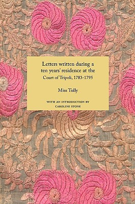  Letters Written During a Ten Year's Residence at the Court of Tripoli, 1783-1795 (1816) by Miss Tully, Caroline Stone (Introduction) 