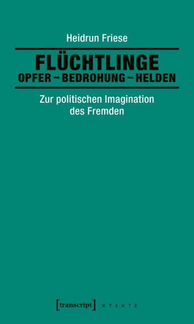 Buch cover: Flüchtlinge: Opfer – Bedrohung – Helden, Zur politischen Imagination des Fremden. Transcript Verlag