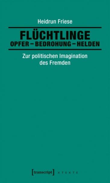 Cover of Friese′s book "Fluchtlinge: Opfer – Bedrohung – Helden" (Refugees: Victims – Threat – Heroes) published by Transcript Verlag