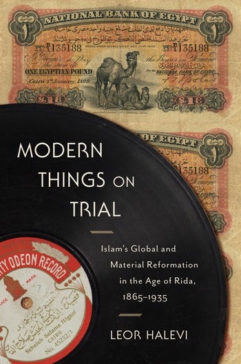 Cover of Leor Halevi's "Modern Things on Trial: Islam’s Global and Material Reformation in the Age of Rida, 1865–1935" (published by Columbia University Press)