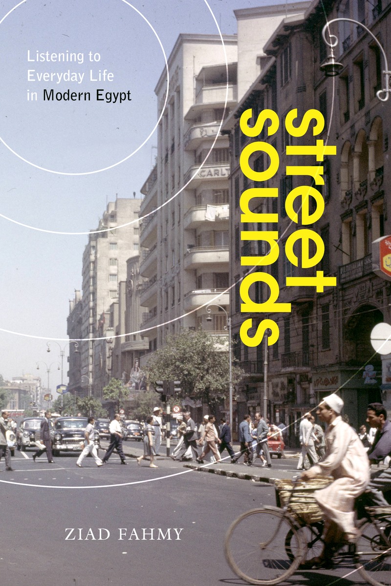Cover of Ziad Fahmy's "Street Sounds: Listening to Everyday Life in Modern Egypt" (published by Stanford University Press)