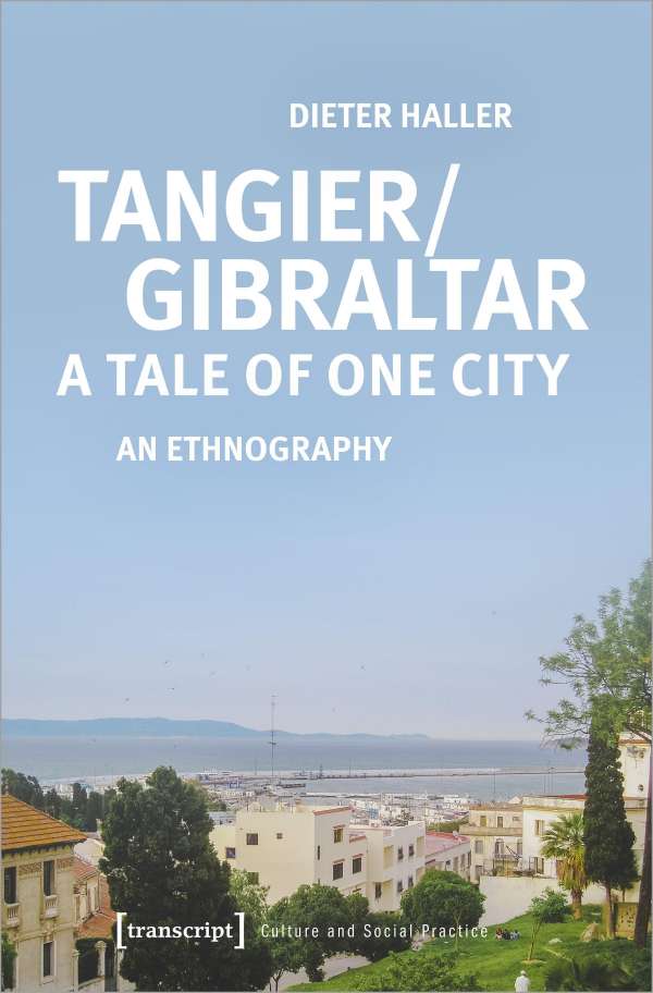 كتاب TANGIR/GIBRALTAR: ‘A Tale of one city’ (طنجة/جبل طارق "حكاية لمدينة واحدة") يناقش الروابط الاجتماعية المشتركة بين جبل طارق وطنجة، للأنثروبولوجي الألماني ديتر هالر. Cover of Dieter Haller's new book "Tangier/Gibraltar- A Tale of one city: An Ethnography" (source: transcript Verlag)