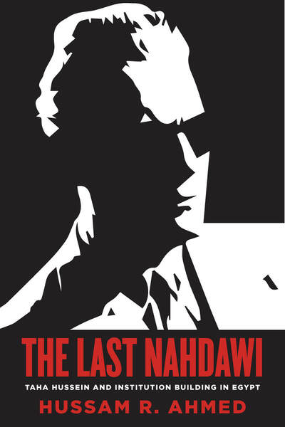 Cover of Hussam Ahmed's "The Last Nahdawi: Taha Hussein and Institution Building in Egypt" (published by Stanford University Press)